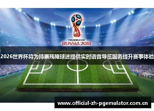2026世界杯将为持票残障球迷提供实时语音导览服务提升赛事体验 2026世界杯将为持票残障球迷提供实时语音导览服务提升赛事体验
