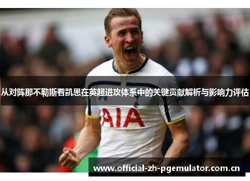 从对阵那不勒斯看凯恩在英超进攻体系中的关键贡献解析与影响力评估