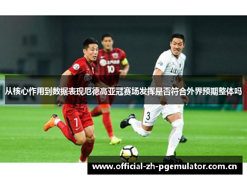 从核心作用到数据表现厄德高亚冠赛场发挥是否符合外界预期整体吗