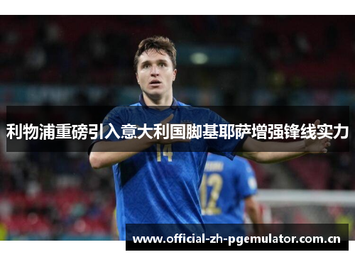 利物浦重磅引入意大利国脚基耶萨增强锋线实力 利物浦重磅引入意大利国脚基耶萨增强锋线实力