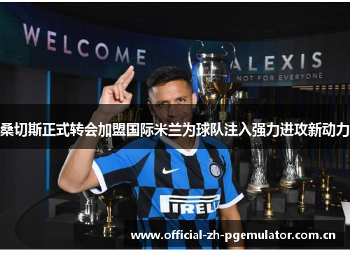 桑切斯正式转会加盟国际米兰为球队注入强力进攻新动力