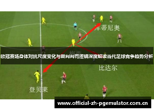 欧冠赛场身体对抗尺度变化与裁判判罚逻辑深度解读当代足球竞争趋势分析